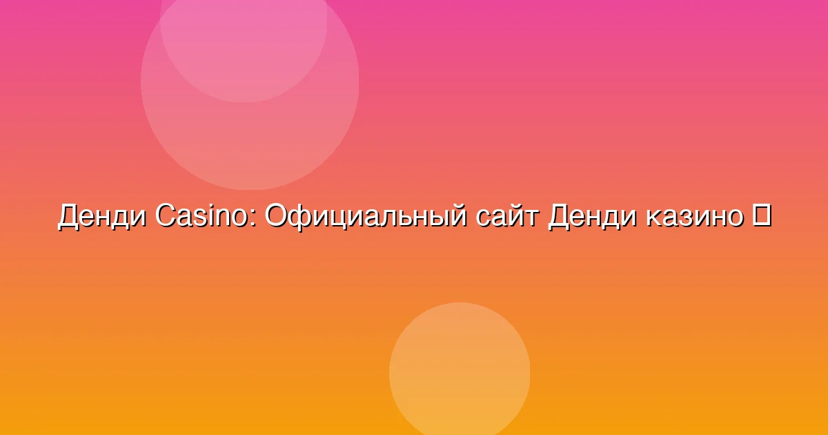 Официальный сайт Денди казино